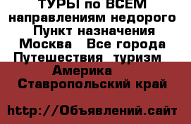 ТУРЫ по ВСЕМ направлениям недорого! › Пункт назначения ­ Москва - Все города Путешествия, туризм » Америка   . Ставропольский край